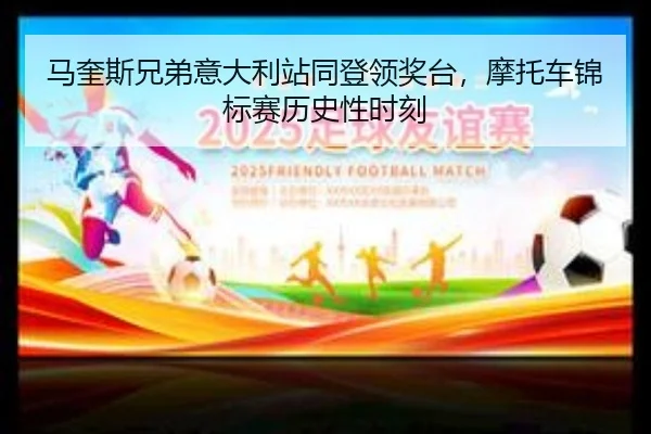 马奎斯兄弟意大利站同登领奖台，摩托车锦标赛历史性时刻