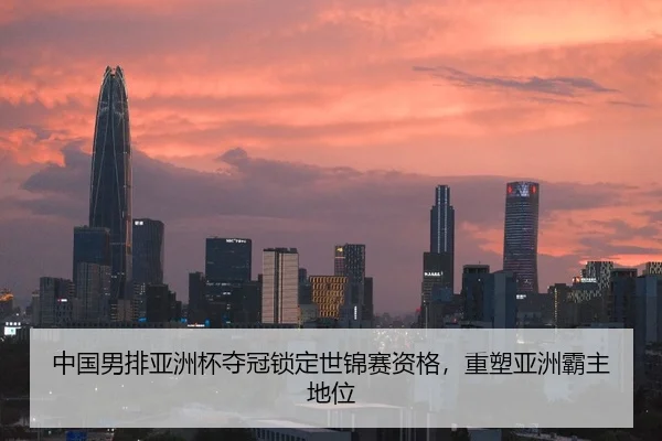 中国男排亚洲杯夺冠锁定世锦赛资格，重塑亚洲霸主地位