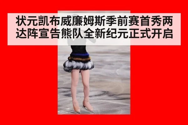 状元凯布威廉姆斯季前赛首秀两达阵宣告熊队全新纪元正式开启
