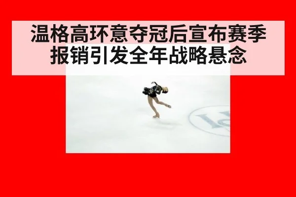 温格高环意夺冠后宣布赛季报销引发全年战略悬念