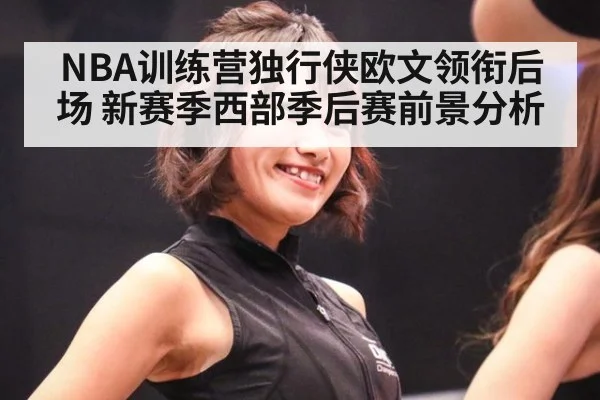NBA训练营独行侠欧文领衔后场 新赛季西部季后赛前景分析